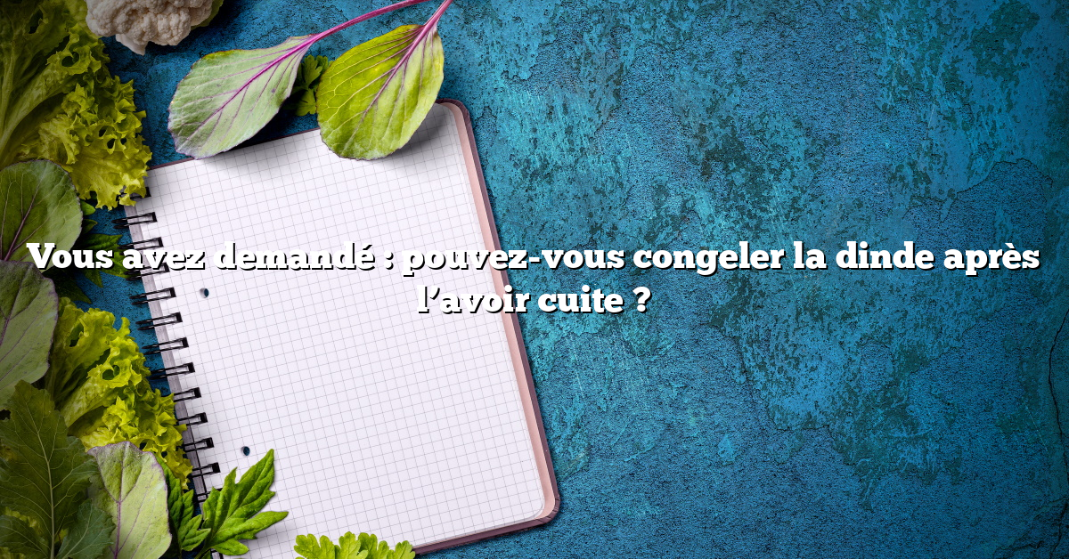 Vous avez demandé : pouvez-vous congeler la dinde après l’avoir cuite ?